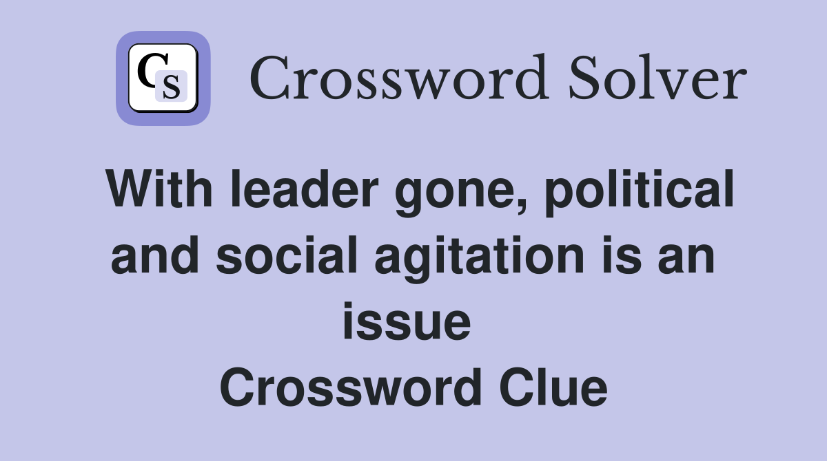 With leader gone, political and social agitation is an issue  Crossword Clue