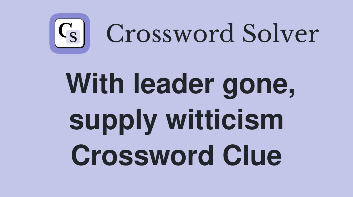 With leader gone, supply witticism Crossword Clue
