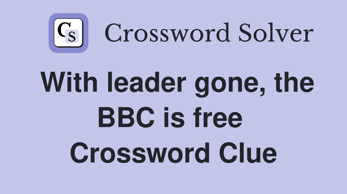 With leader gone, the BBC is free  Crossword Clue