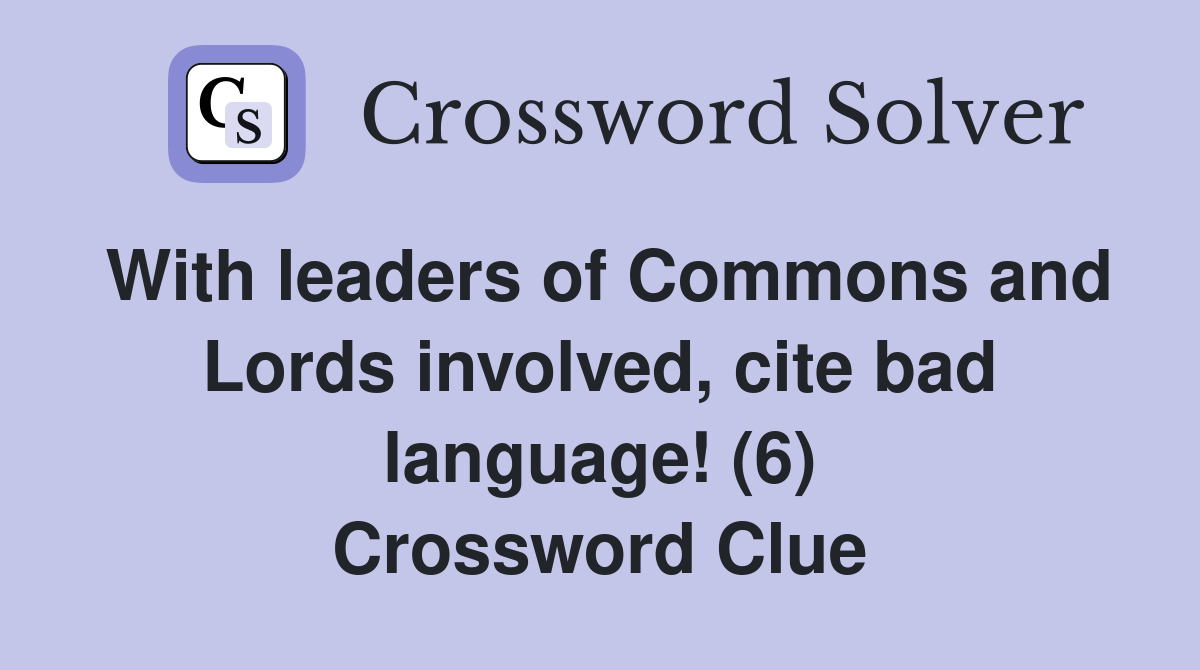 With leaders of Commons and Lords involved, cite bad language! (6) Crossword Clue