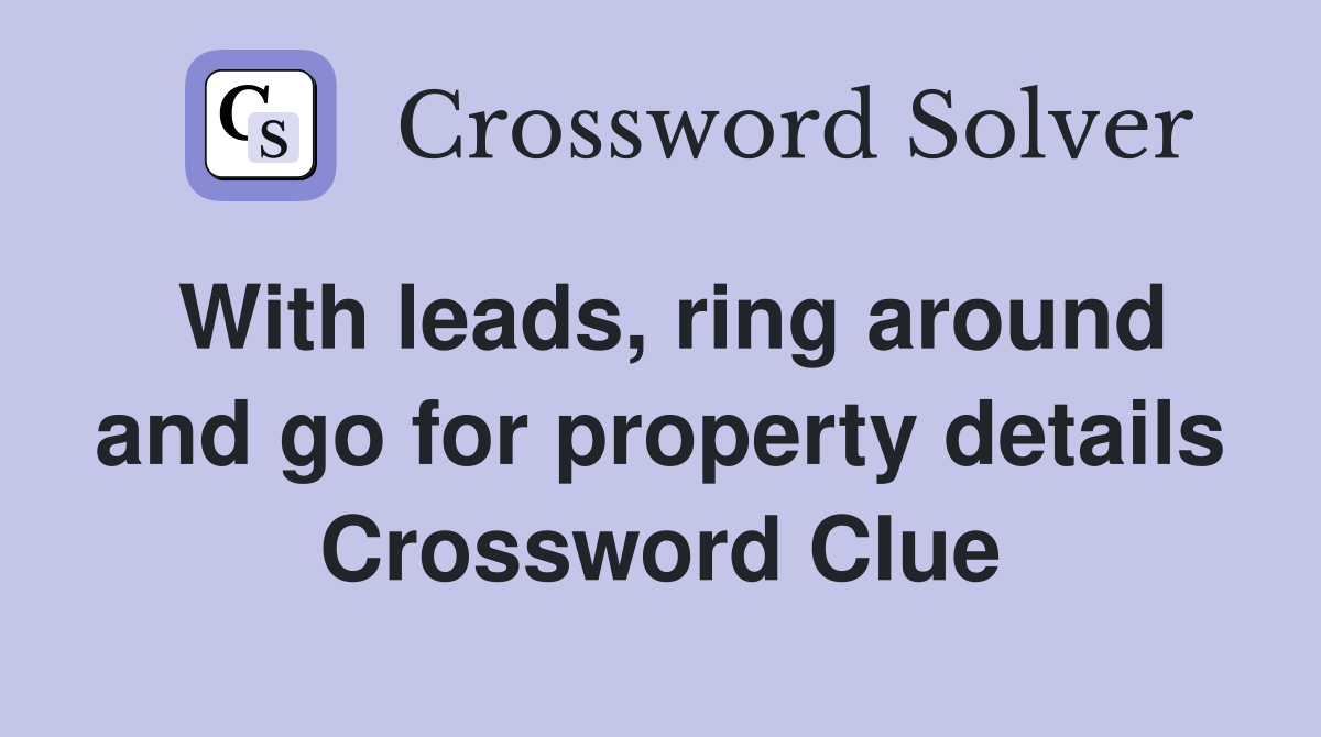With leads, ring around and go for property details Crossword Clue