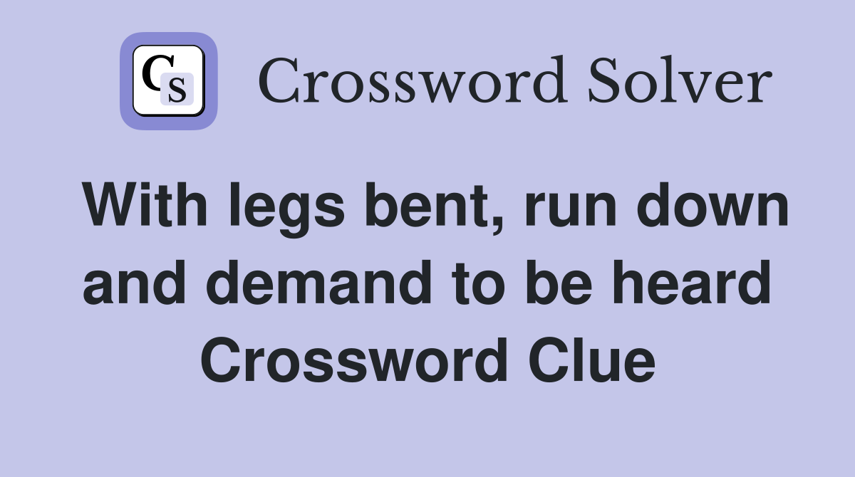 With legs bent, run down and demand to be heard Crossword Clue