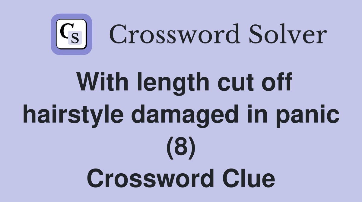 With length cut off hairstyle damaged in panic (8) Crossword Clue