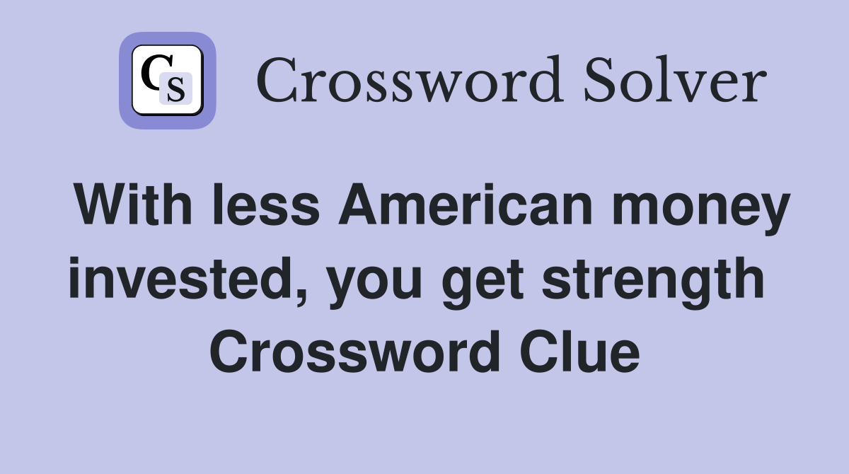 With less American money invested, you get strength  Crossword Clue