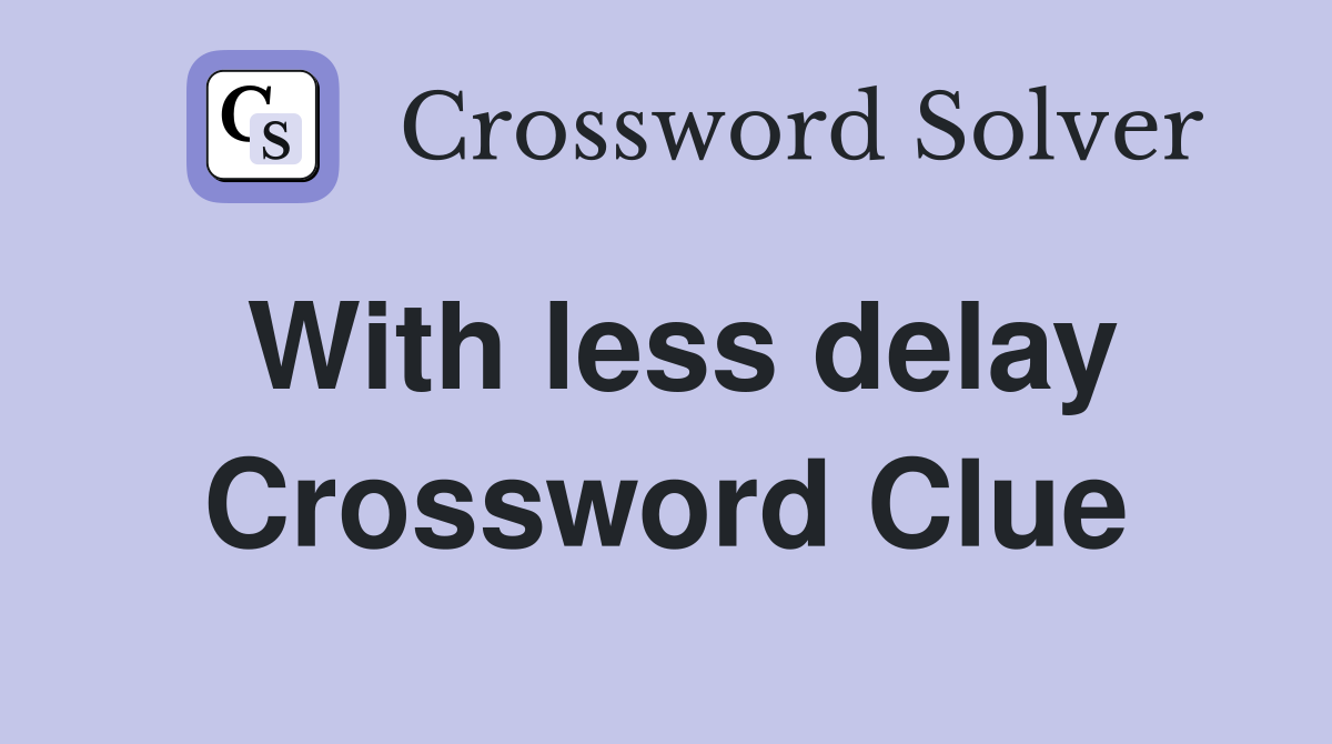 With less delay Crossword Clue