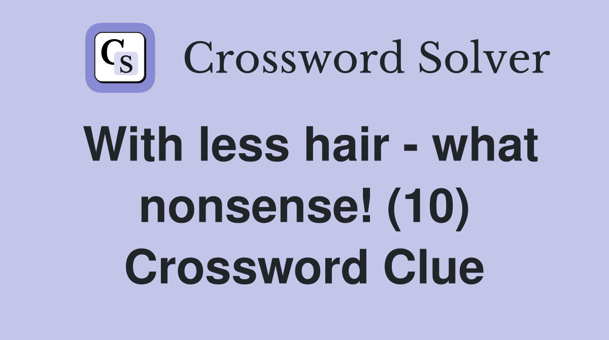 With less hair - what nonsense! (10) Crossword Clue