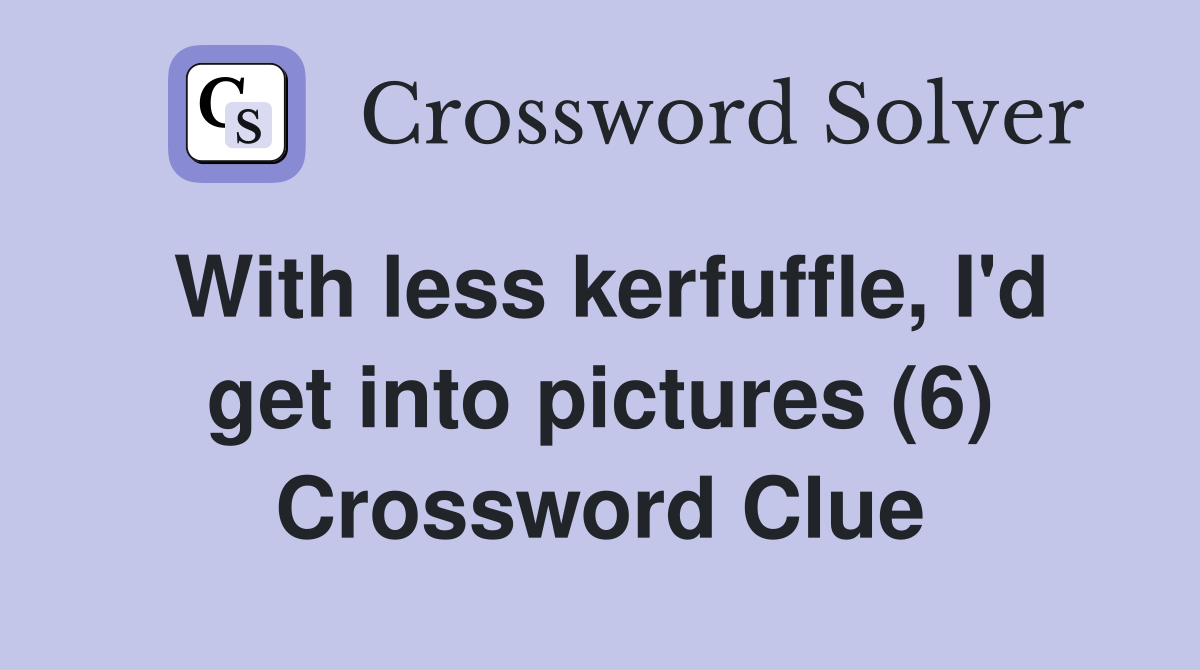 With less kerfuffle, I'd get into pictures (6) Crossword Clue