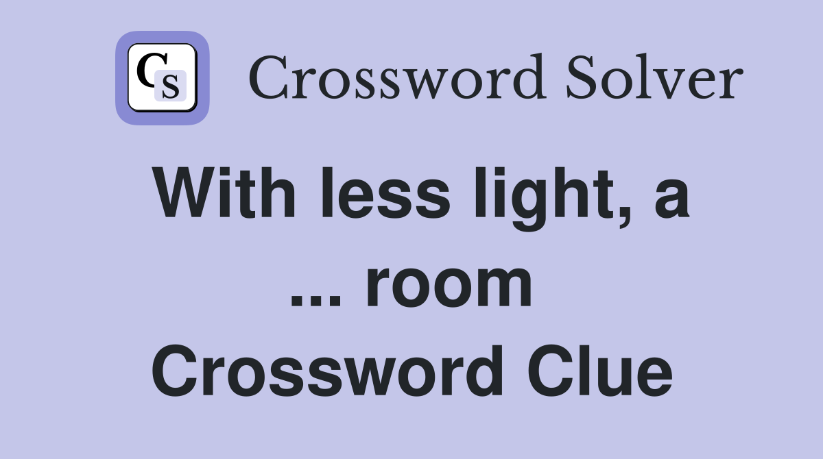 With less light, a ... room Crossword Clue