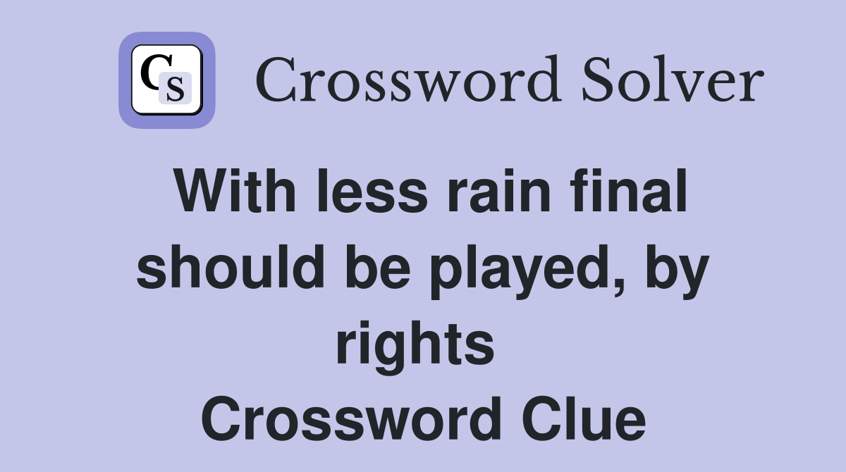 With less rain final should be played, by rights  Crossword Clue