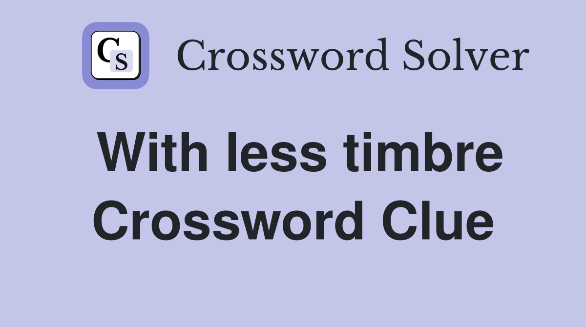 With less timbre Crossword Clue