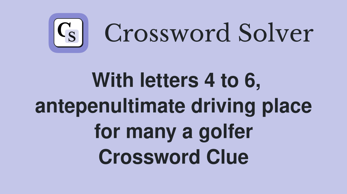 With letters 4 to 6, antepenultimate driving place for many a golfer Crossword Clue