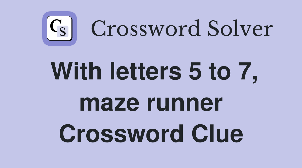 With letters 5 to 7, maze runner Crossword Clue