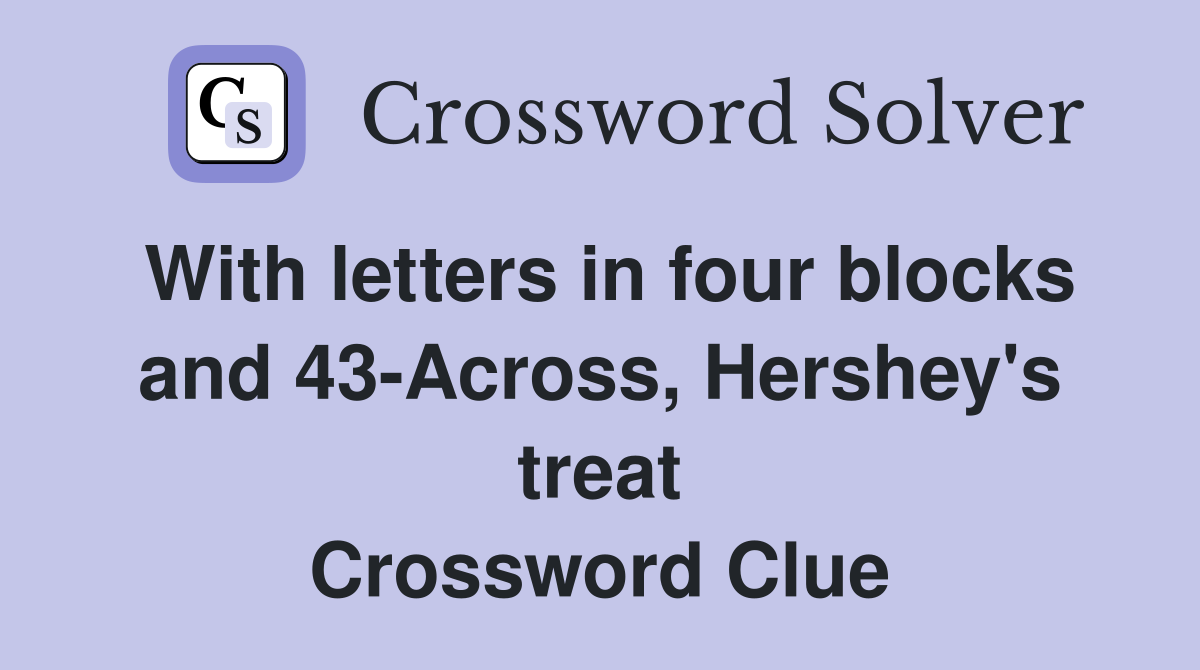 With letters in four blocks and 43-Across, Hershey's treat Crossword Clue