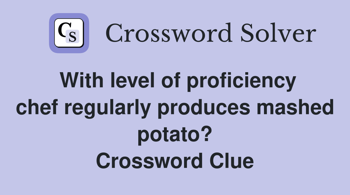 With level of proficiency chef regularly produces mashed potato? Crossword Clue
