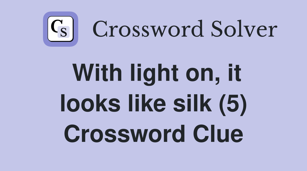 With light on, it looks like silk (5) Crossword Clue