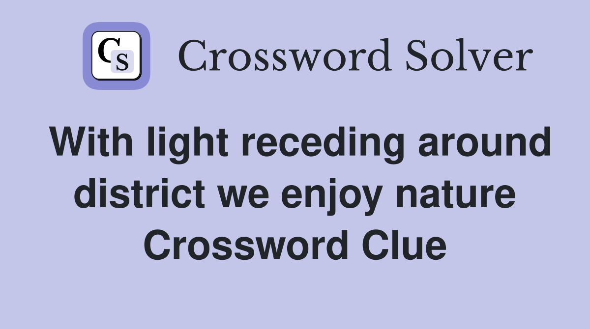 With light receding around district we enjoy nature Crossword Clue