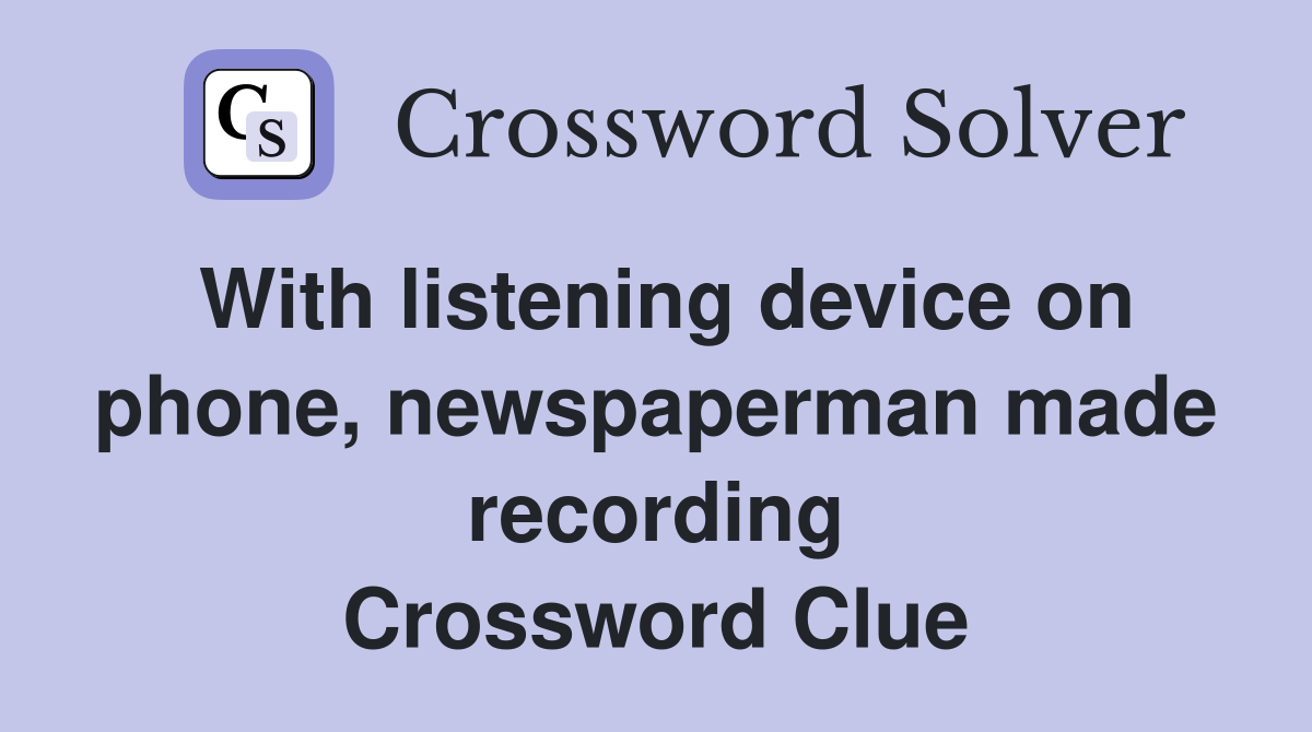 With listening device on phone, newspaperman made recording Crossword Clue