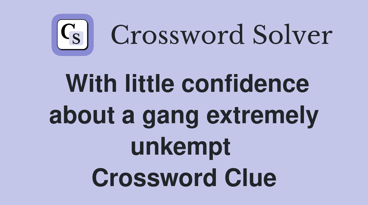 With little confidence about a gang extremely unkempt  Crossword Clue