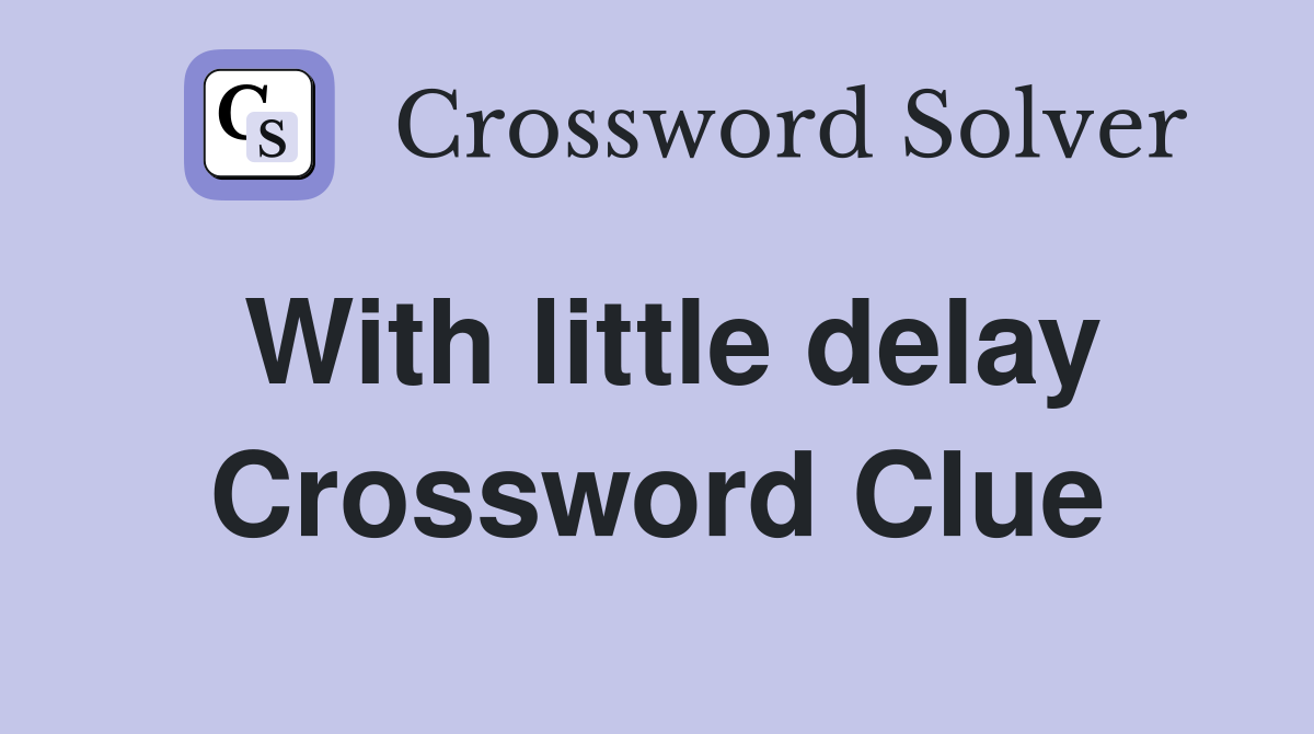 With little delay Crossword Clue