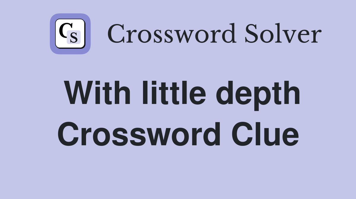 With little depth Crossword Clue