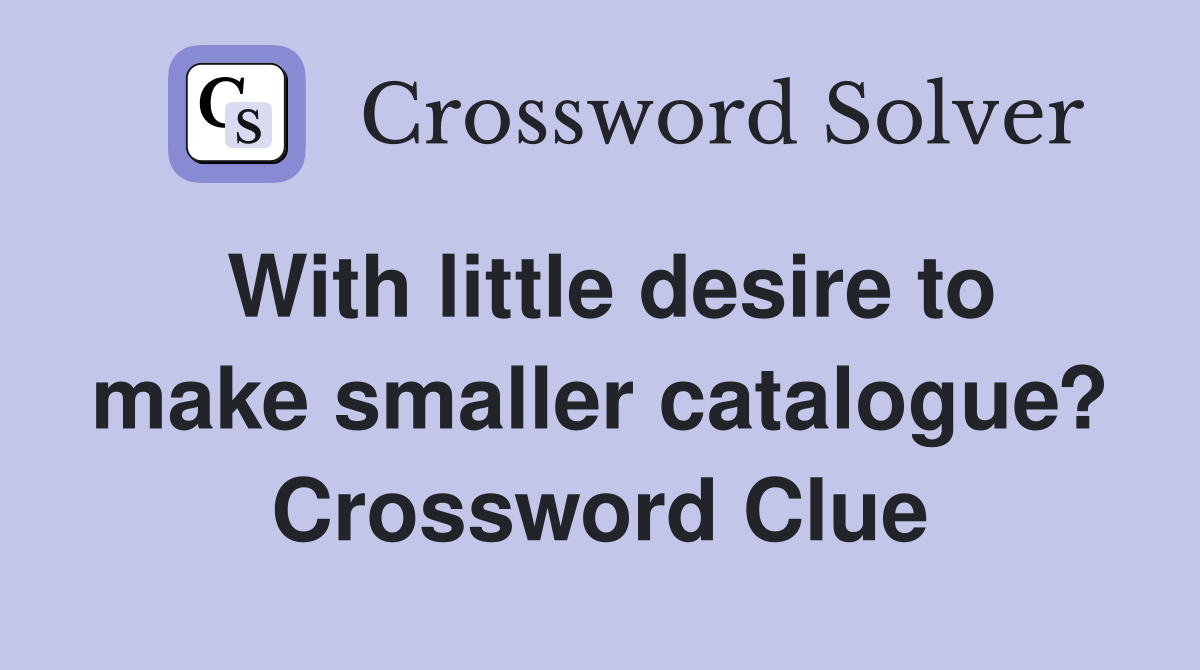 With little desire to make smaller catalogue? Crossword Clue
