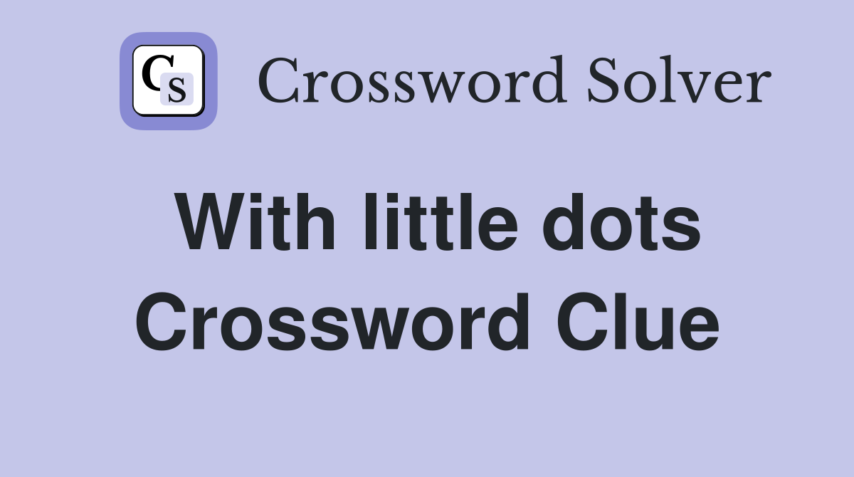 With little dots Crossword Clue