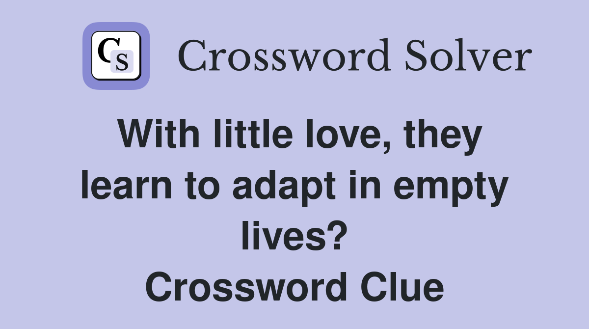 With little love, they learn to adapt in empty lives? Crossword Clue