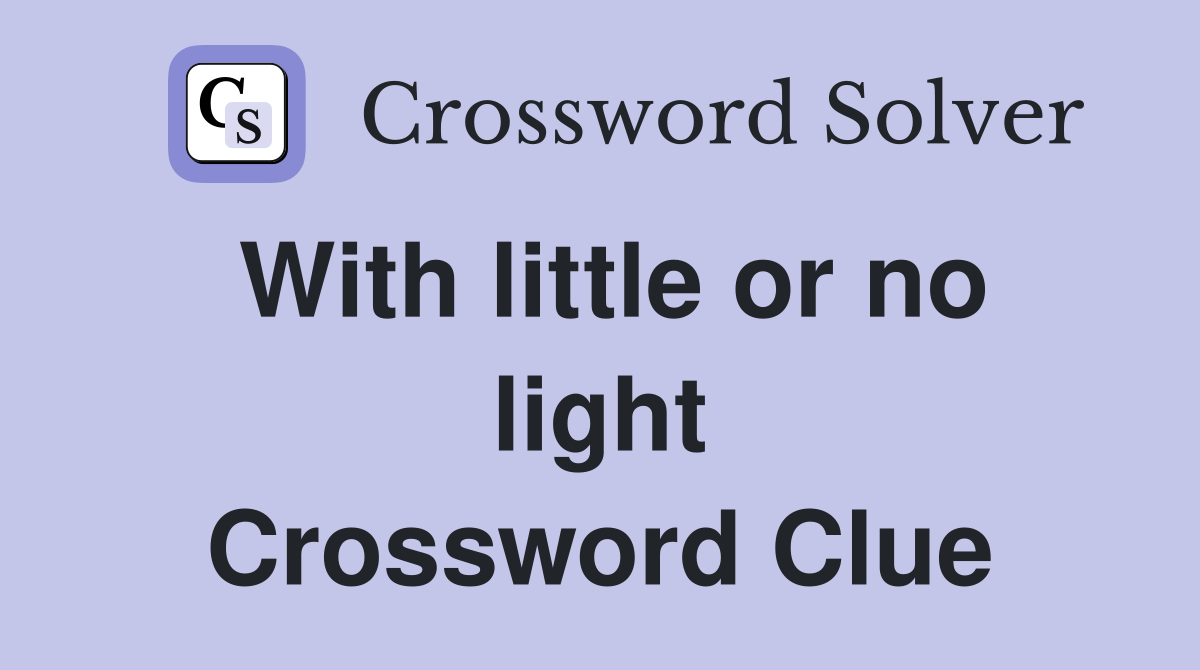 With little or no light Crossword Clue
