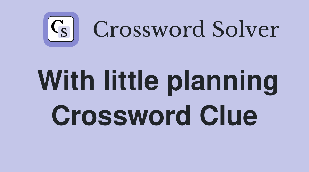 With little planning Crossword Clue