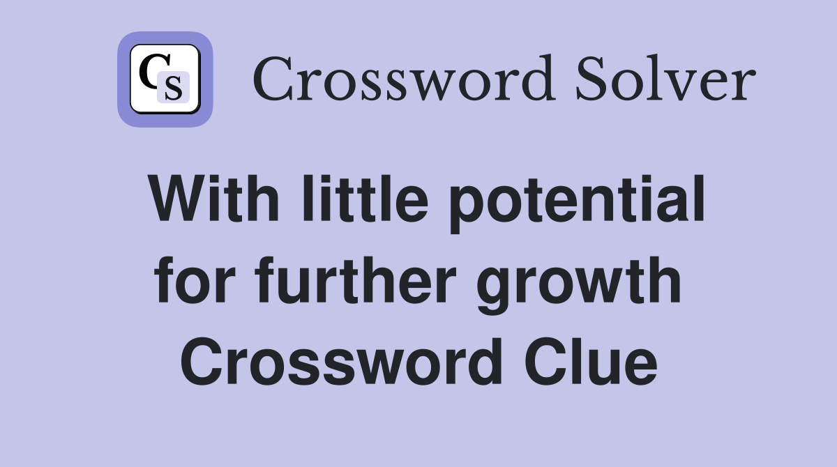 With little potential for further growth Crossword Clue