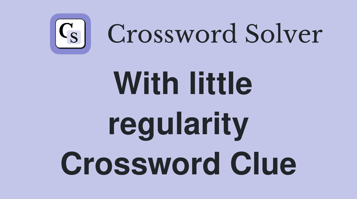 With little regularity Crossword Clue