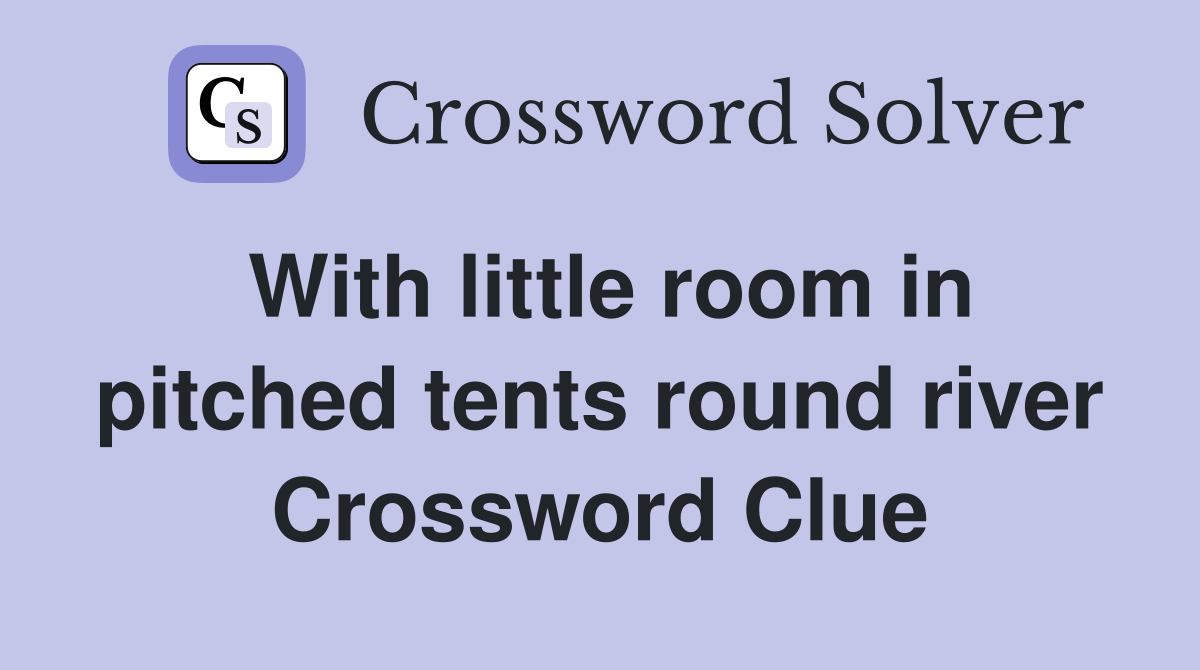 With little room in pitched tents round river Crossword Clue