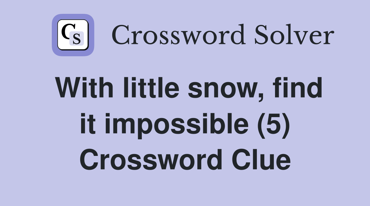 With little snow, find it impossible (5) Crossword Clue
