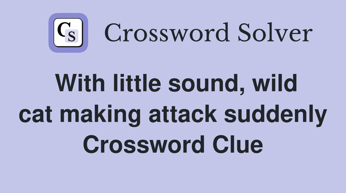 With little sound, wild cat making attack suddenly Crossword Clue