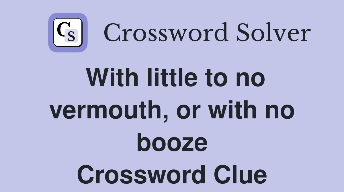 With little to no vermouth, or with no booze Crossword Clue