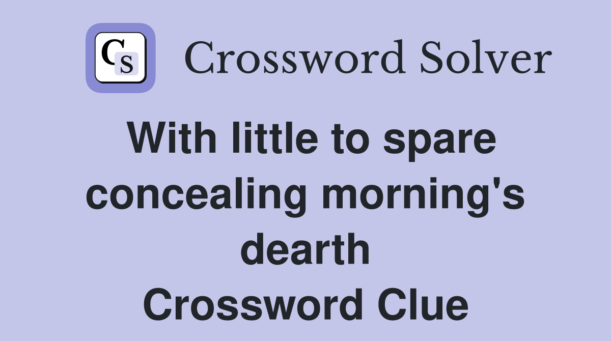 With little to spare concealing morning's dearth Crossword Clue
