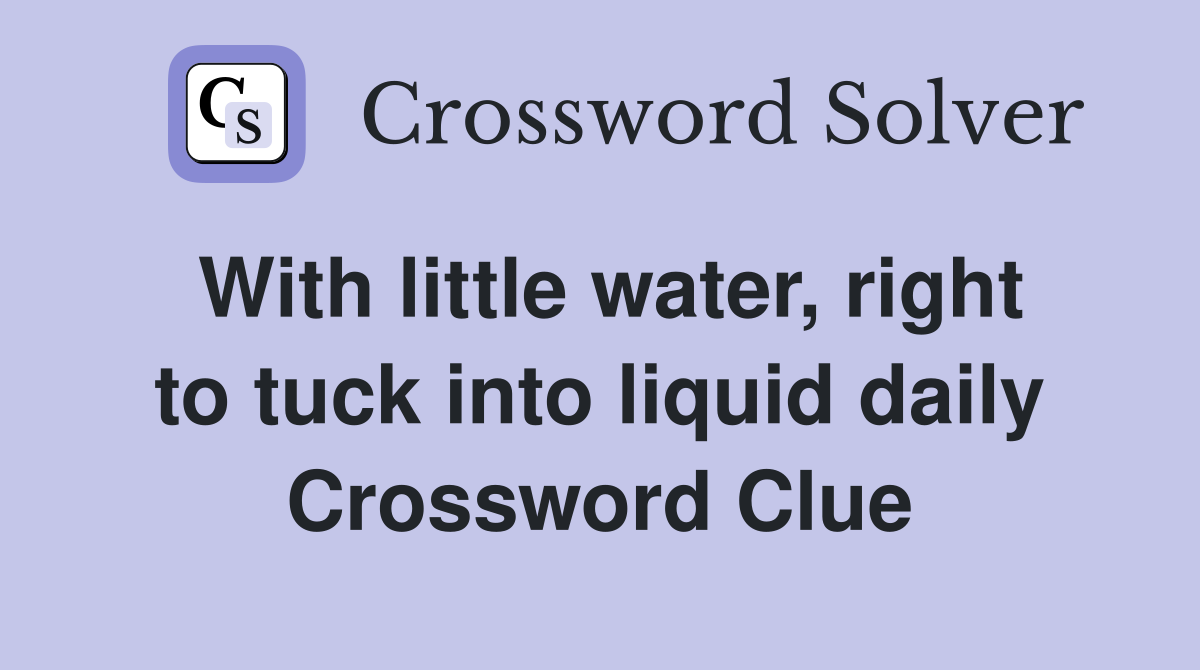 With little water, right to tuck into liquid daily Crossword Clue
