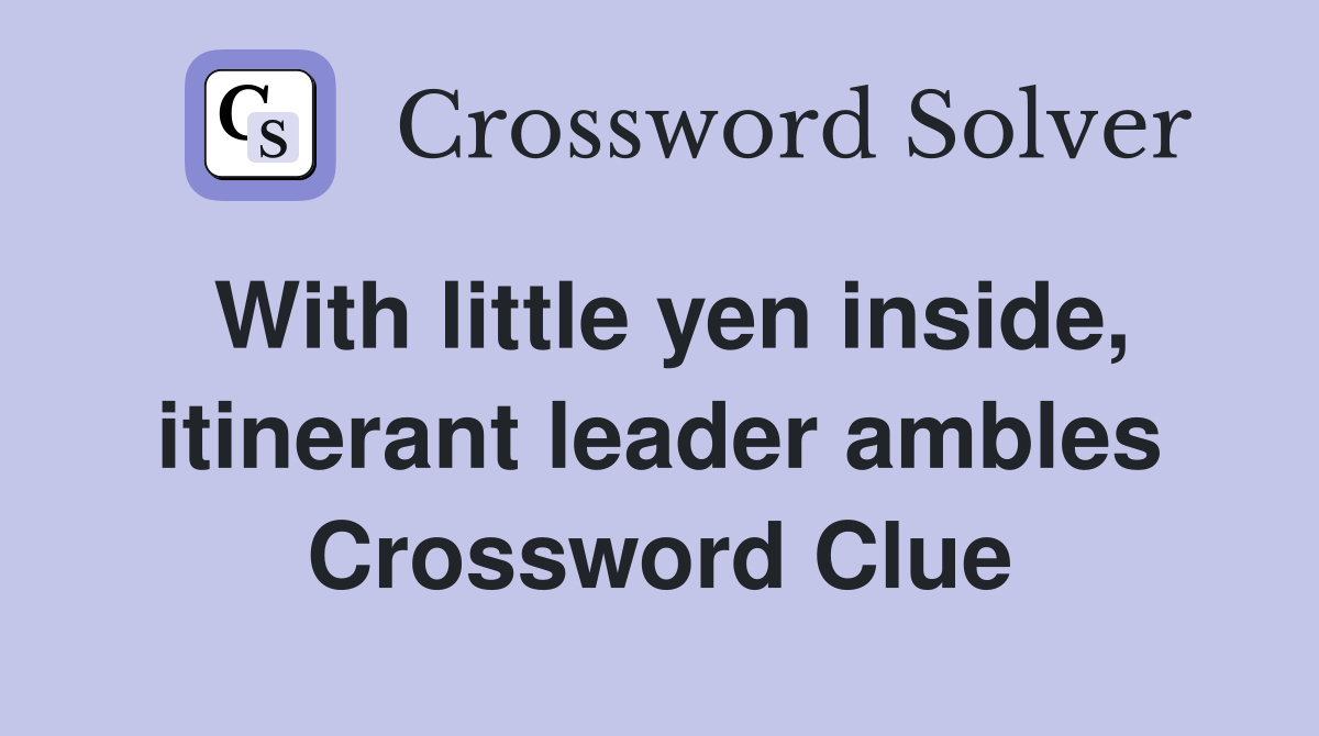 With little yen inside, itinerant leader ambles Crossword Clue