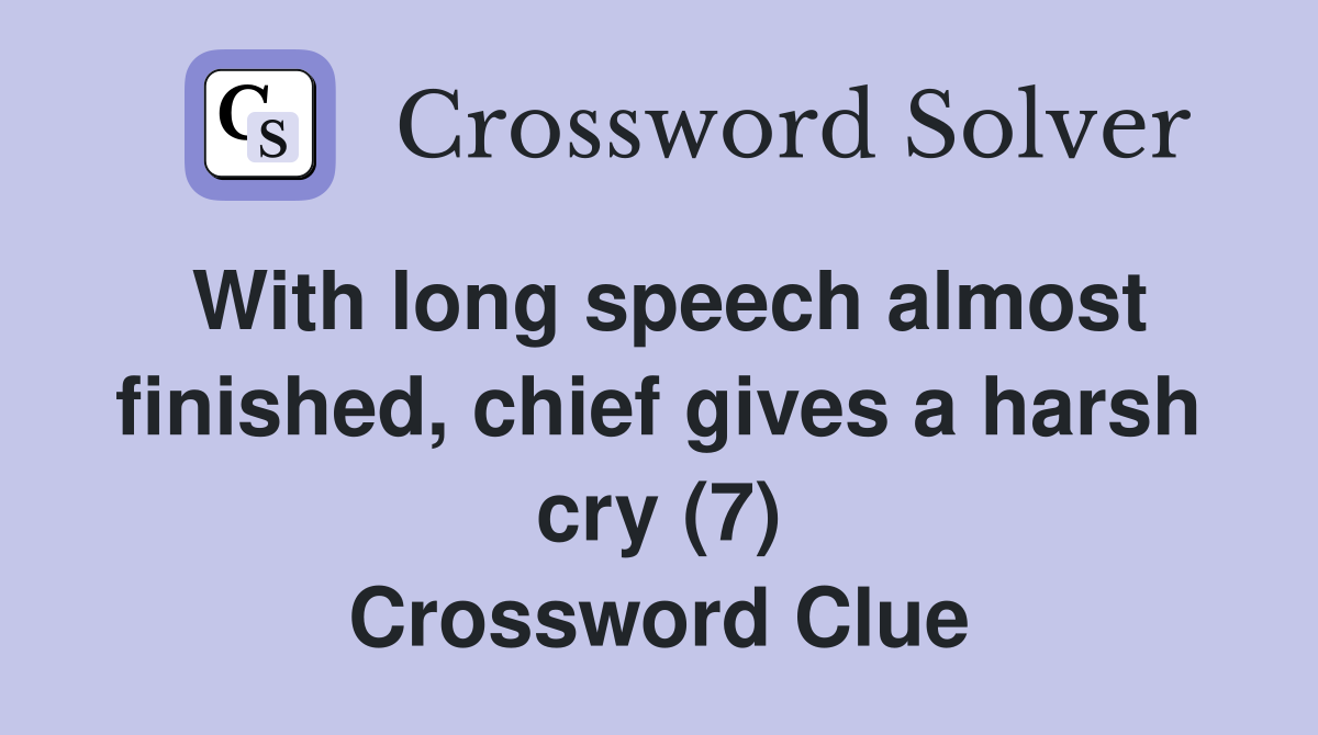 With long speech almost finished, chief gives a harsh cry (7) Crossword Clue