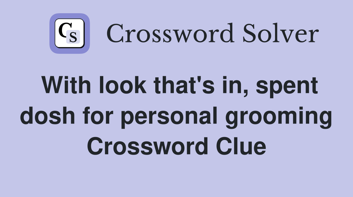 With look that's in, spent dosh for personal grooming Crossword Clue