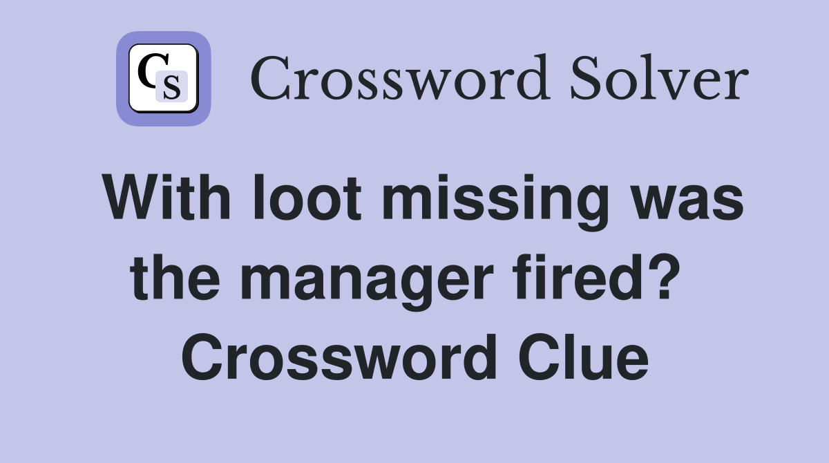With loot missing was the manager fired?  Crossword Clue