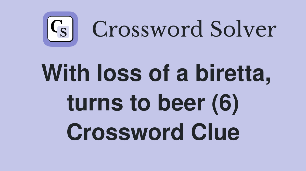 With loss of a biretta, turns to beer (6) Crossword Clue