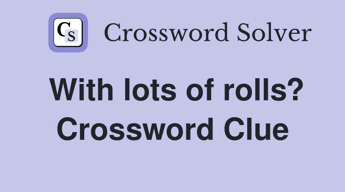 With lots of rolls? Crossword Clue