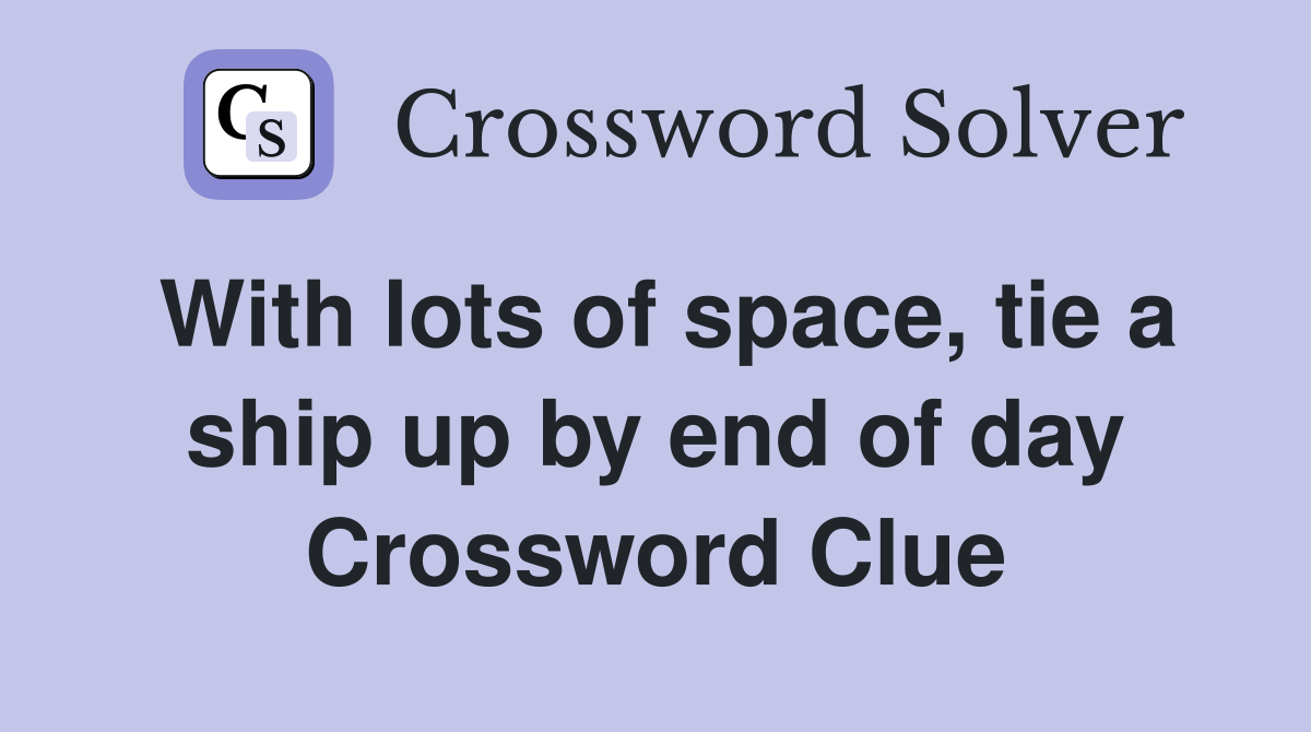 With lots of space, tie a ship up by end of day Crossword Clue