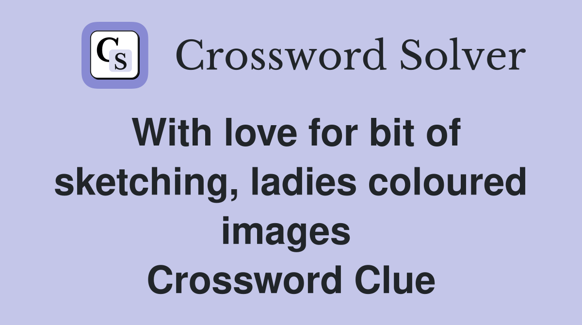 With love for bit of sketching, ladies coloured images  Crossword Clue