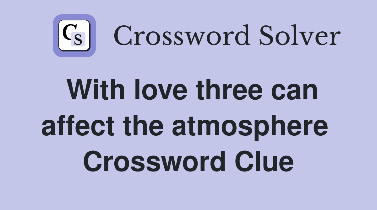 With love three can affect the atmosphere  Crossword Clue