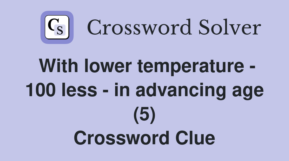 With lower temperature - 100 less - in advancing age (5) Crossword Clue