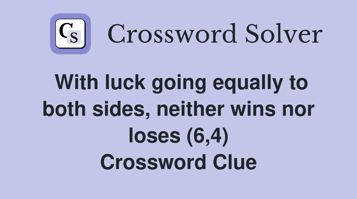 With luck going equally to both sides, neither wins nor loses (6,4) Crossword Clue