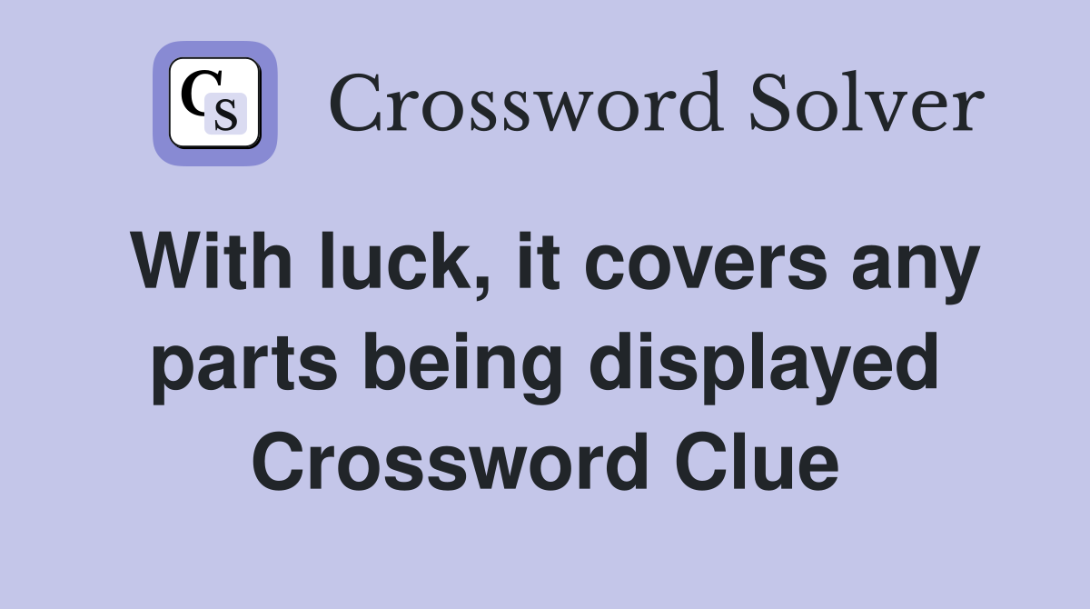 With luck, it covers any parts being displayed Crossword Clue