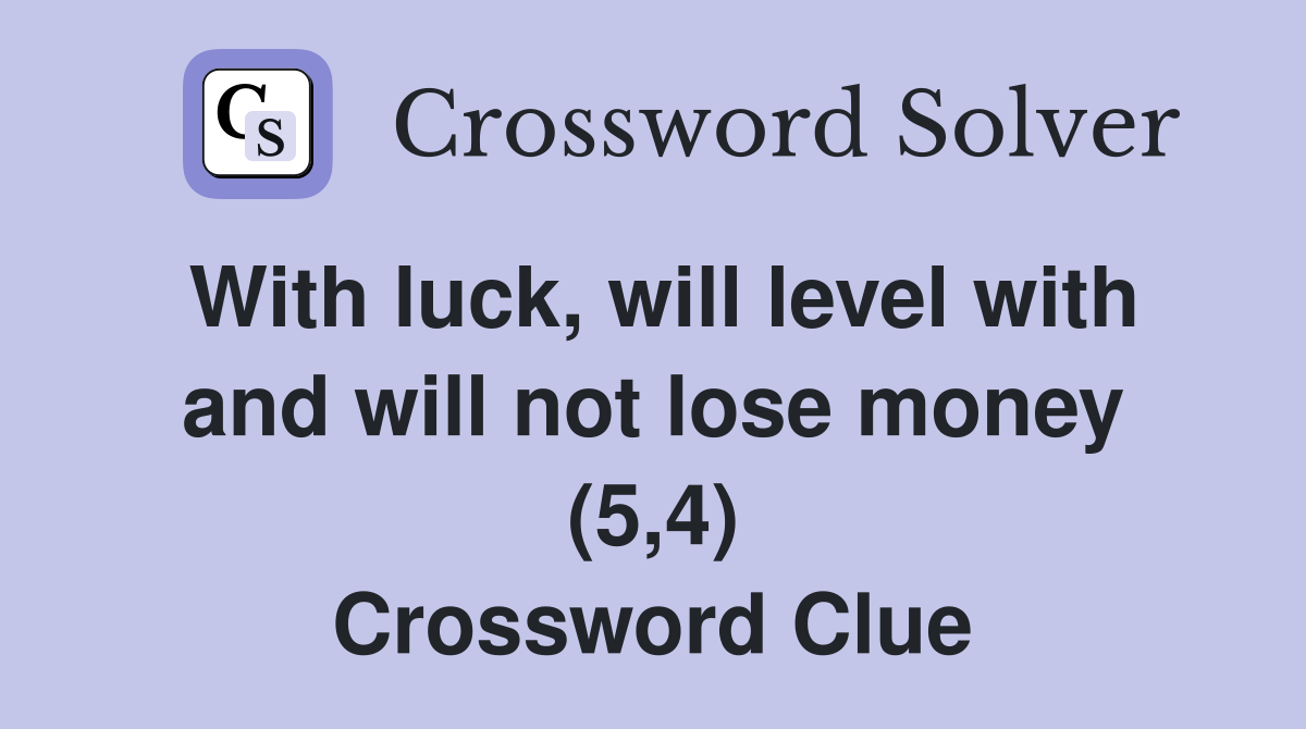 With luck, will level with and will not lose money (5,4) Crossword Clue